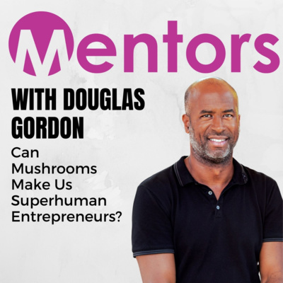 Can Mushrooms Make Us Superhuman Entrepreneurs? Feat. Douglas Gordon