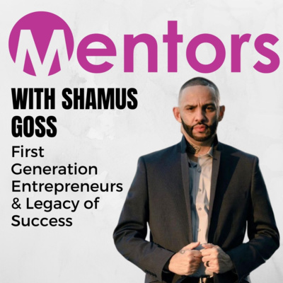 First Generation Entrepreneurs & Legacy of Success with Shamus Goss