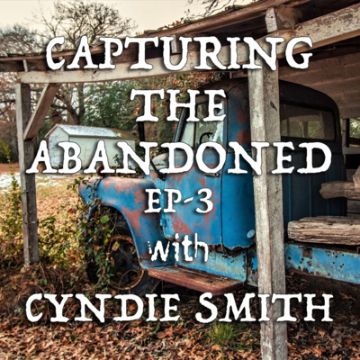 EP-3 Capturing the Abandoned With Cyndie Smith