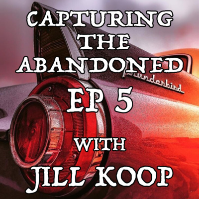 EP-5 Capturing The Abandoned With Jill Koop