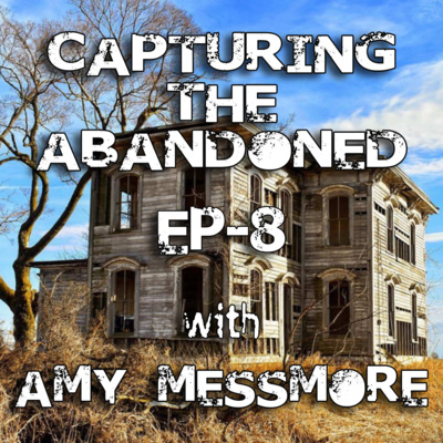 EP-8 Capturing The Abandoned With Amy Messmore