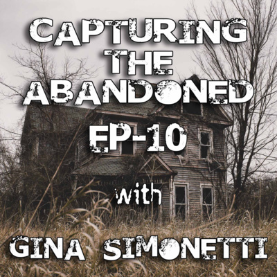 EP-10 Capturing The Abandoned With Gina Simonetti