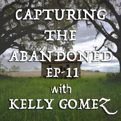 EP-11 Capturing The Abandoned with Kelly Gomez