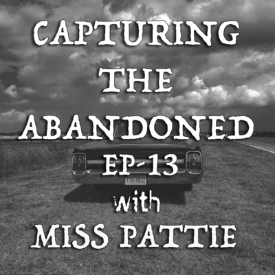 EP-13 Capturing The Abandoned With Miss Pattie