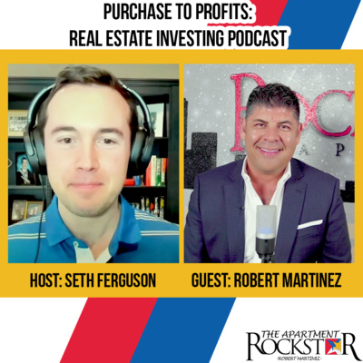 Podcast 26 | Purchase to Profits: Real Estate Investing Podcast w/ Seth Ferguson ft. Robert Martinez