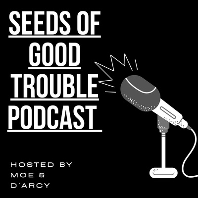 SEEDS OF GOOD TROUBLE with Moe and D\'Arcy