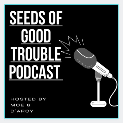 SEEDS OF GOOD TROUBLE with Moe and D\'Arcy