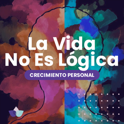 Crecimiento Personal / 09. La Vida No Es Lógica