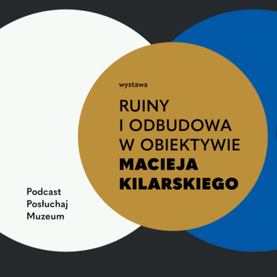 POSŁUCHAJ MUZEUM - "WYSTAWA RUINY I ODBUDOWA W OBIEKTYWIE MACIEJA KILARSKIEGO"