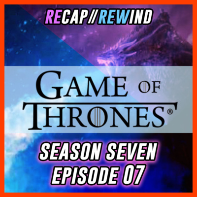 Game of Thrones - S07xE07 // Recap Rewind