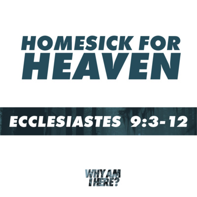 Ecclesiastes 9:3-12 - Homesick For Heaven - Why Am I Here? Part 9 episode artwork