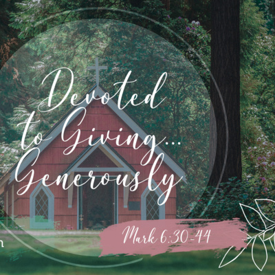 Mark 6: 30 - 44 - Devoted to Giving... Generously Mark 6: 30 - 44 - Devoted to Giving... Generously