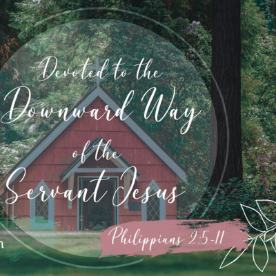 Philippians 2:5-11 - Devoted to the Downward Way of the Servant Jesus Philippians 2:5-11 - Devoted to the Downward Way of the Servant Jesus