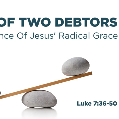 Luke 7:36-50 - A tale of two debtors in the presence of Jesus' radical grace 