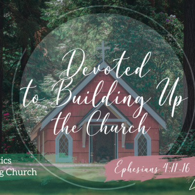 Ephesians 4:11-16 - Devoted to Building Up the Church Ephesians 4:11-16 - Devoted to Building Up the Church