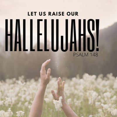 Psalm 148 - Let us Raise Our Hallelujahs! Psalm 148 - Let us Raise Our Hallelujahs!