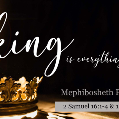 2 Samuel 16:1-4 & 19:24-30 - The King is Everything 2 Samuel 16:1-4 & 19:24-30 - The King is Everything