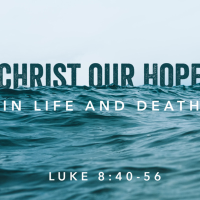 Luke 8 : 40-56 - Christ our Hope in Life and Death 