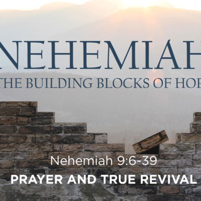 Nehemiah 9:6-39 - Building Blocks of Hope - Prayer and True Revival - 