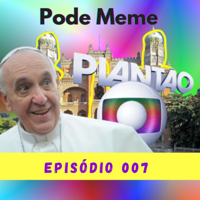 #007 - A semana do Brasil em 3 P's: Papa, Pinto e Plantão!