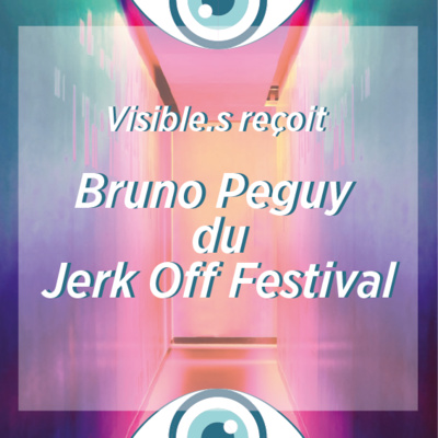 Visible.S #11 avec Bruno Peguy - Jerk Off Festival