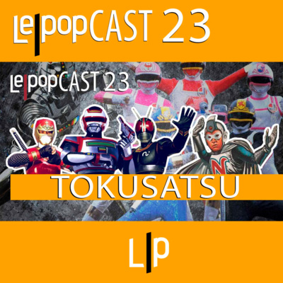 TOKUSATSU | LEPOPCAST 23