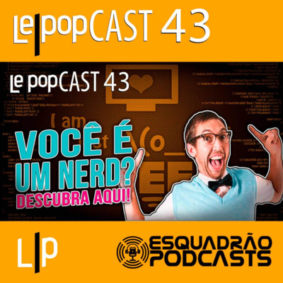 VOCÊ É UM NERD? DESCUBRA AQUI! | LEPOPCAST 43