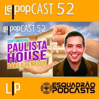 CRIPTOMOEDAS: PAULISTA HOUSE – COM DANILO HENRIQUE | LEPOPCAST 52