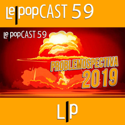 PROBLEMOSPECTIVA 2019 | LEPOPCAST 59