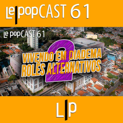 VIVENDO EM DIADEMA 2: ROLÊS ALTERNATIVOS | LEPOPCAST 61