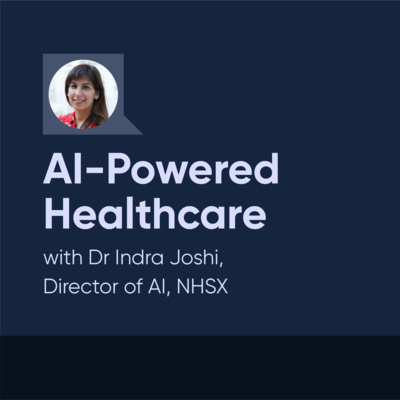 AI-Powered Healthcare with Dr Indra Joshi (Director of AI, NHSX)