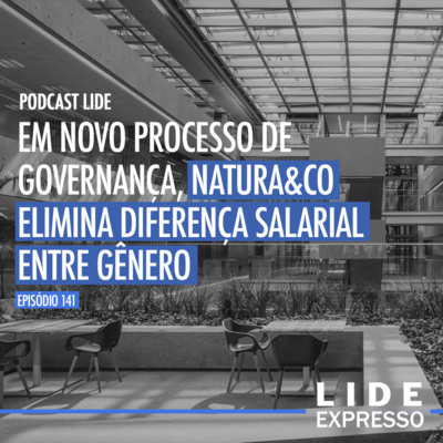 Episódio 141 - Em novo processo de governança, Natura&Co elimina diferença salarial entre gênero