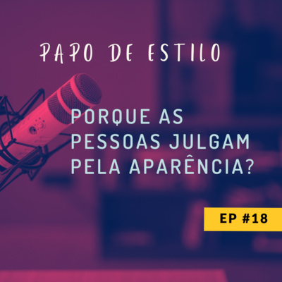 EP18 - PORQUE AS PESSOAS JULGAM PELA APARÊNCIA?