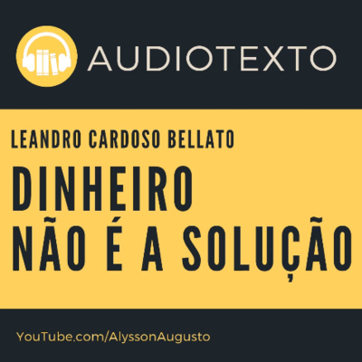 Dinheiro NÃO é a Solução, Leandro Cardoso Bellato | AudioTexto | Voz Humana