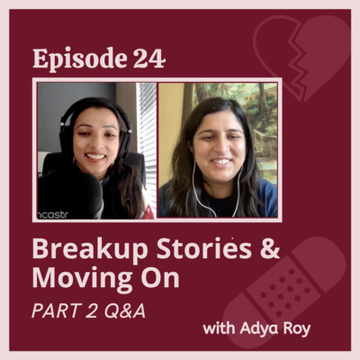 Ep 24 - Breakups & Moving On PART 2 Q&A with Adya Roy: Do you Stay Friends w/ Exes? How to Avoid Comparing Relationships? Holding onto Gifts? Removing Exes from Social Media, and More.