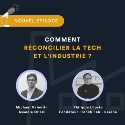 Comment réconcilier la tech et l'industrie ? Avec Philippe Lhoste, fondateur de la Fab et Michael Valentin, associé Opeo