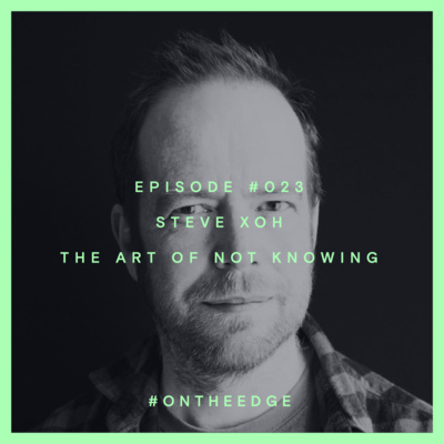 #023 Steve Xoh - The Art of Not Knowing