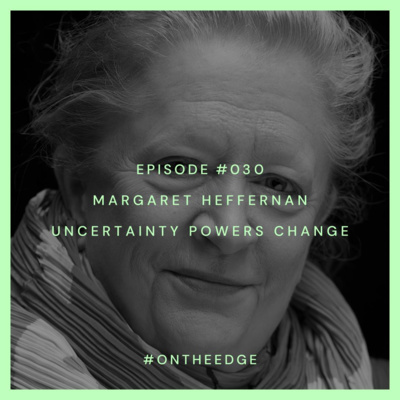 #030 Margaret Heffernan - Uncertainty Powers Change