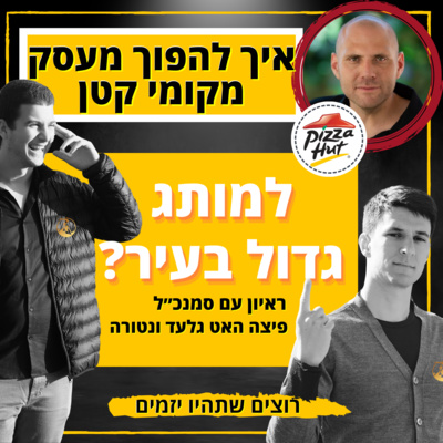 איך להפוך מעסק מקומי קטן למותג גדול בעיר? | סמנכ״ל פיצה האט גלעד ונטורה | רוצים שתהיו יזמים פרק #15