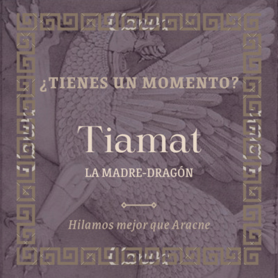 T1X11. Tiamat, la Madre-Dragón | ¿TIENES UN MOMENTO?