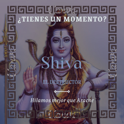 T2X01. Shiva, el Destructor | ¿TIENES UN MOMENTO?