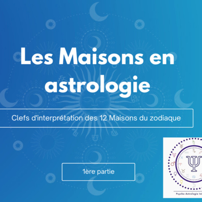 Les Maisons en astrologie 1ère partie des Maisons 1 à 4