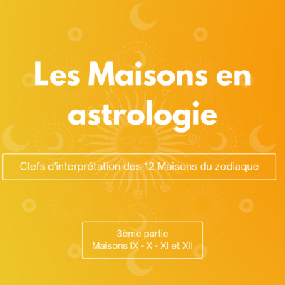 Les Maisons en astrologie, interprétation des Maisons 9 à 12