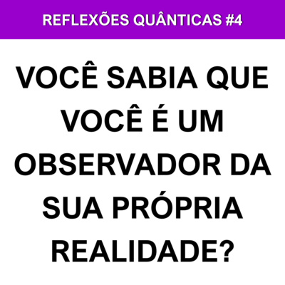 VOCÊ SABIA QUE VOCÊ É UM OBSERVADOR DA SUA PRÓPRIA REALIDADE?