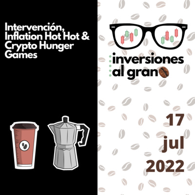 Inversionista al Grano 17Julio2022 - Intervención, Inflation Hot Hot & Crypto Hunger Games