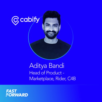 Fast Forward Podcast: Aditya Bandi, Head of Product of the Marketplace at Cabify