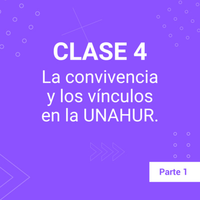 Clase 4: La convivencia y los vínculos en la UNAHUR. 1/1