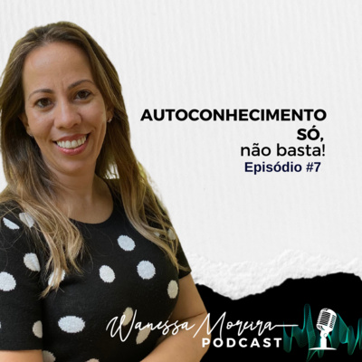 EP 07 | Autoconhecimento só, não basta!