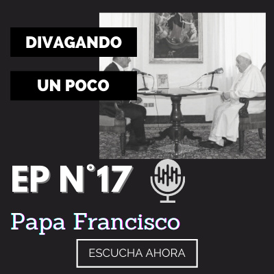 Divagando un poco Episodio 17 | Papa Francisco