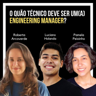 Capa do episódio O quão técnico deve ser um Engineering Manager com Roberta Arcoverde, Luciano Holanda e Pamela Peixinho